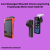 Cara Menangani Masalah Umum yang Sering Terjadi pada Mesin Kasir Android